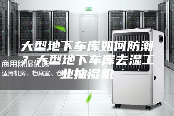 大型地下車庫(kù)如何防潮？大型地下車庫(kù)去濕工業(yè)抽濕機(jī)