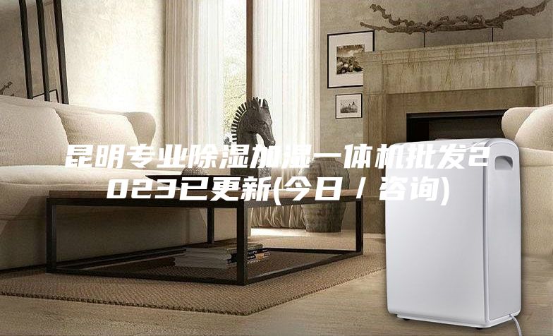昆明專業除濕加濕一體機批發2023已更新(今日／咨詢)