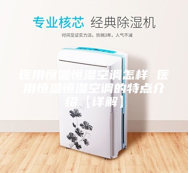醫(yī)用恒溫恒濕空調(diào)怎樣 醫(yī)用恒溫恒濕空調(diào)的特點介紹【詳解】