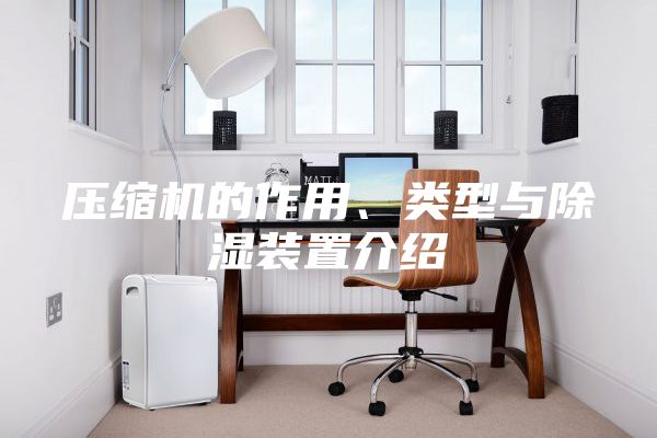 壓縮機(jī)的作用、類型與除濕裝置介紹