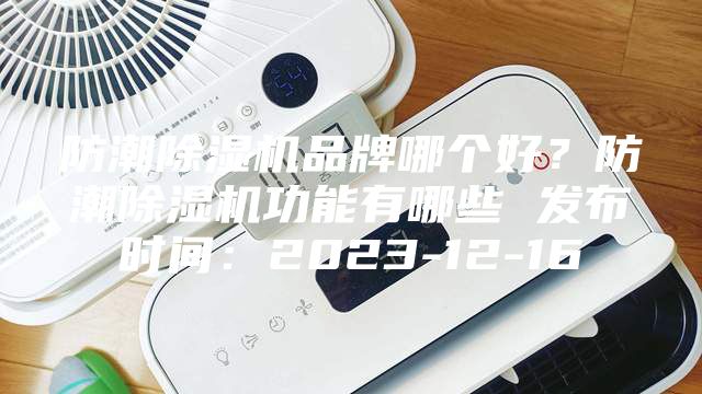 防潮除濕機品牌哪個好？防潮除濕機功能有哪些 發布時間：2023-12-16