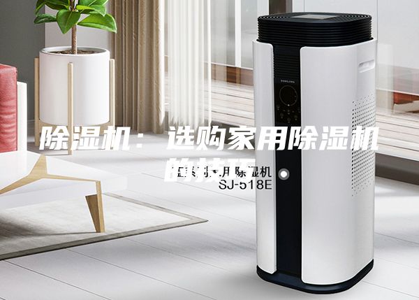 除濕機(jī):選購(gòu)家用除濕機(jī)的技巧