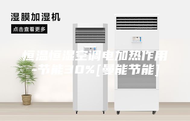 恒溫恒濕空調(diào)電加熱作用-節(jié)能30%[曼能節(jié)能]