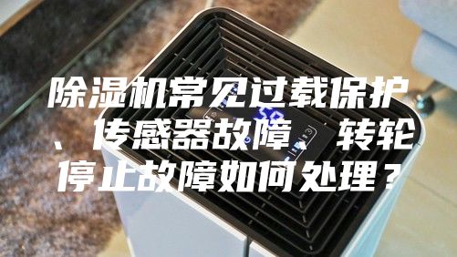 除濕機常見過載保護、傳感器故障、轉輪停止故障如何處理？