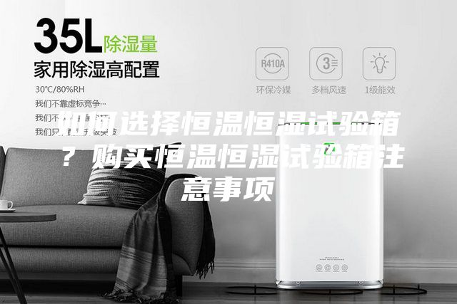 如何選擇恒溫恒濕試驗(yàn)箱?購(gòu)買(mǎi)恒溫恒濕試驗(yàn)箱注意事項(xiàng)