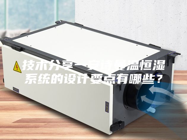 技術分享一安詩曼溫恒濕系統的設計要點有哪些？