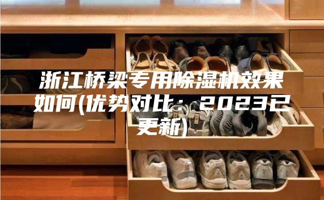 浙江橋梁專用除濕機效果如何(優勢對比:2023已更新)
