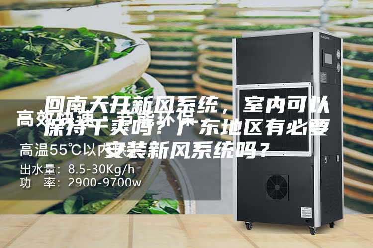 回南天開新風系統，室內可以保持干爽嗎？廣東地區有必要安裝新風系統嗎？