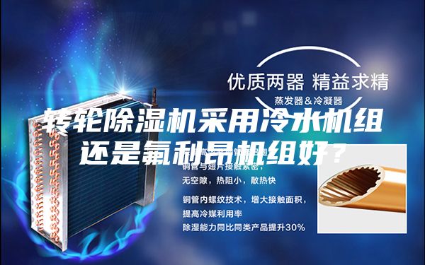 轉(zhuǎn)輪除濕機采用冷水機組還是氟利昂機組好?