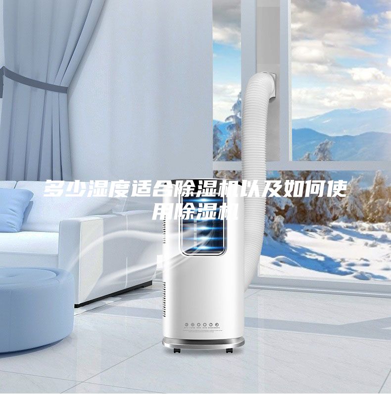 多少濕度適合除濕機(jī)以及如何使用除濕機(jī)