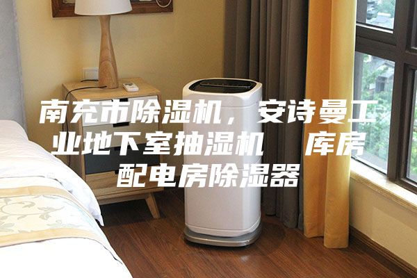 南充市除濕機，安詩曼工業(yè)地下室抽濕機  庫房配電房除濕器