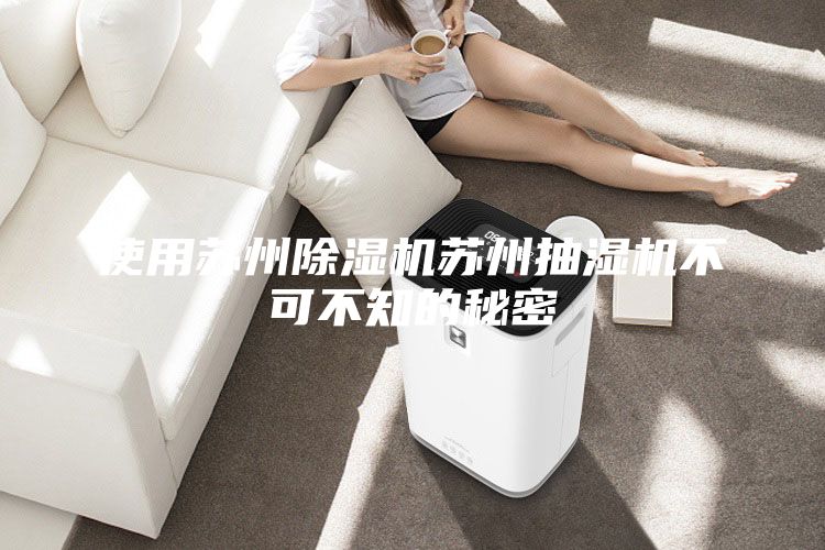 使用蘇州除濕機(jī)蘇州抽濕機(jī)不可不知的秘密