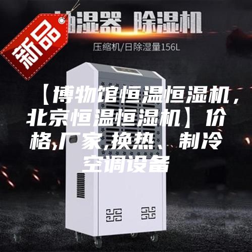【博物館恒溫恒濕機，北京恒溫恒濕機】價格,廠家,換熱、制冷空調設備