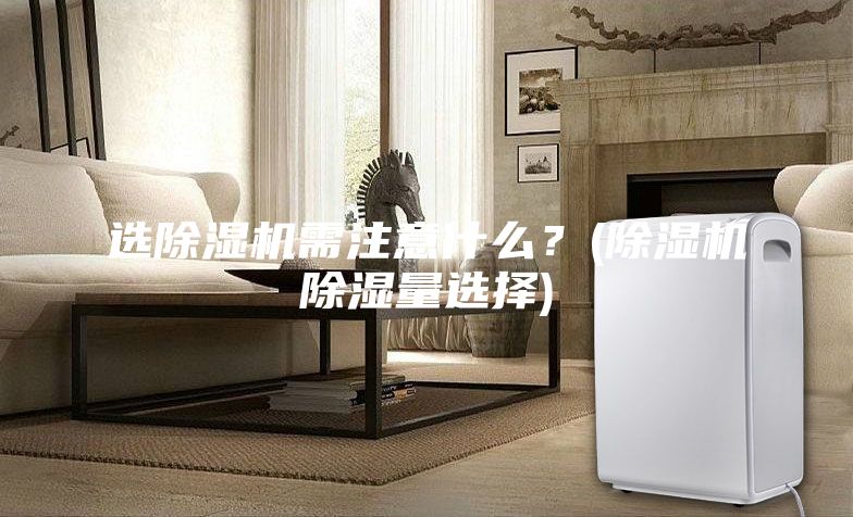 選除濕機需注意什么？(除濕機除濕量選擇)