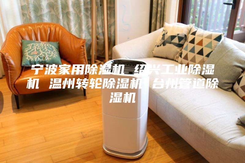 寧波家用除濕機 紹興工業除濕機 溫州轉輪除濕機 臺州管道除濕機