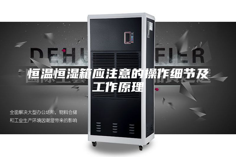 恒溫恒濕箱應(yīng)注意的操作細(xì)節(jié)及工作原理