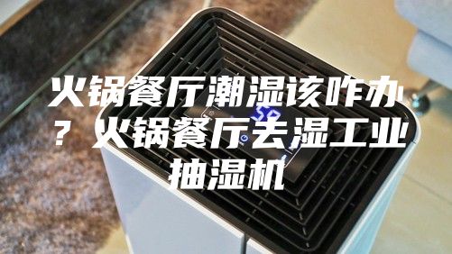 火鍋餐廳潮濕該咋辦？火鍋餐廳去濕工業(yè)抽濕機