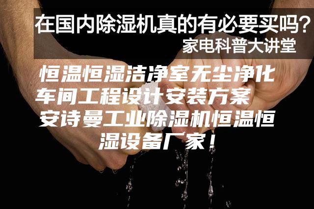 恒溫恒濕潔凈室無塵凈化車間工程設計安裝方案  安詩曼工業除濕機恒溫恒濕設備廠家！