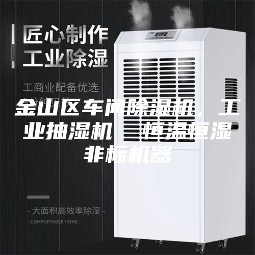 金山區車間除濕機，工業抽濕機  恒溫恒濕非標機器