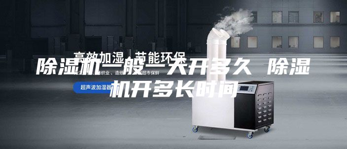 除濕機一般一天開多久 除濕機開多長時間