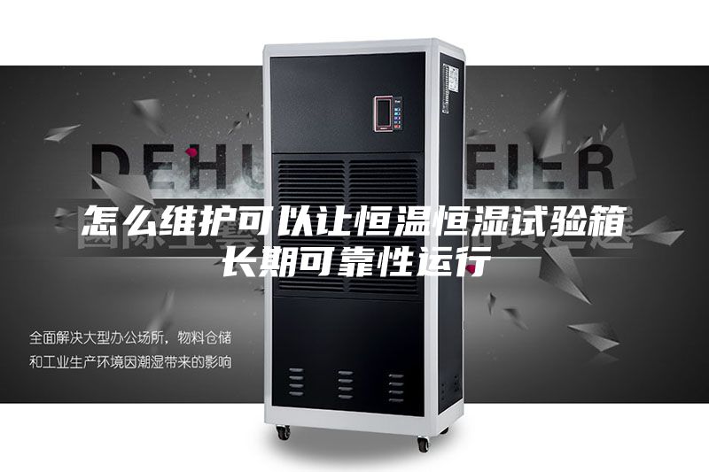 怎么維護(hù)可以讓恒溫恒濕試驗箱長期可靠性運(yùn)行
