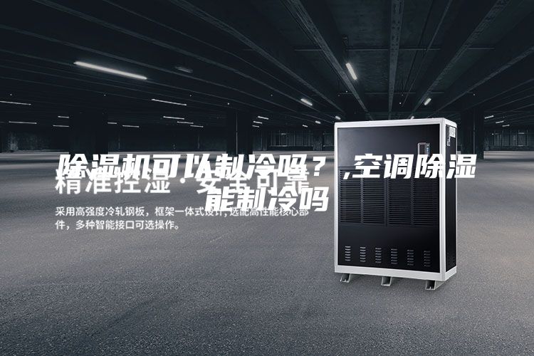 除濕機(jī)可以制冷嗎？,空調(diào)除濕能制冷嗎