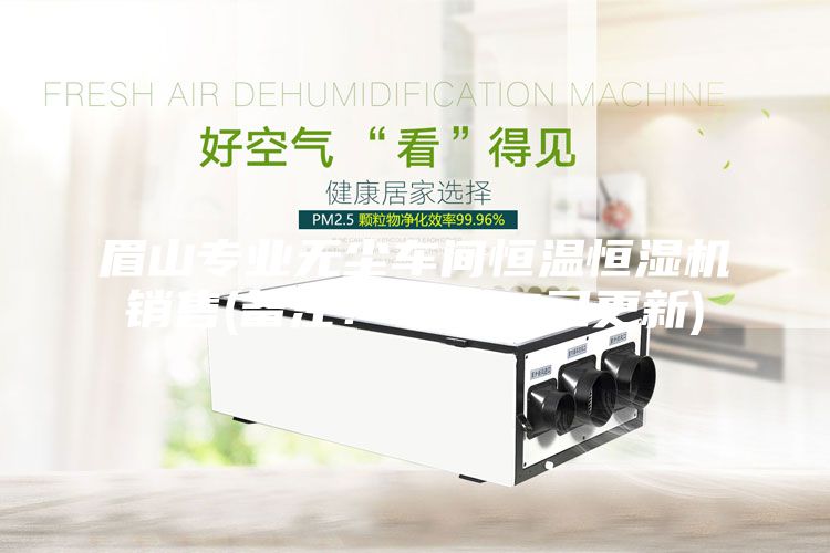 眉山專業無塵車間恒溫恒濕機銷售(備注！2023已更新)