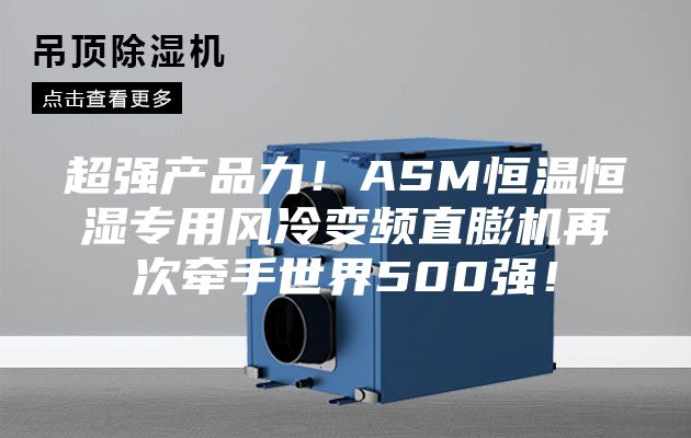 超強產品力！ASM恒溫恒濕專用風冷變頻直膨機再次牽手世界500強！