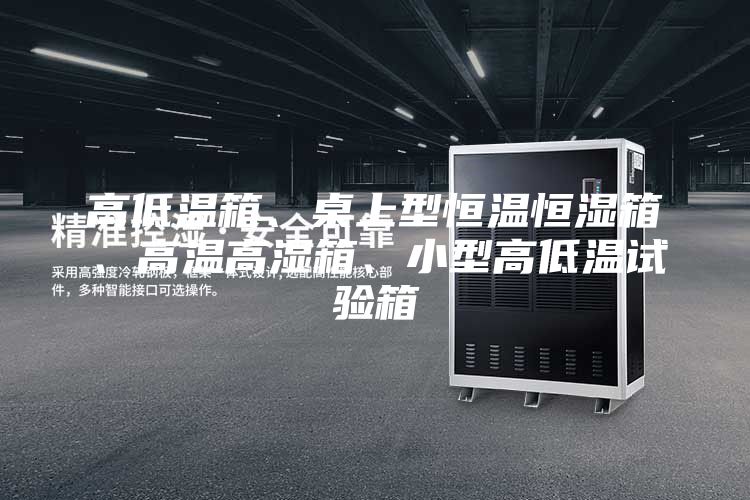 高低溫箱、桌上型恒溫恒濕箱、高溫高濕箱、小型高低溫試驗箱