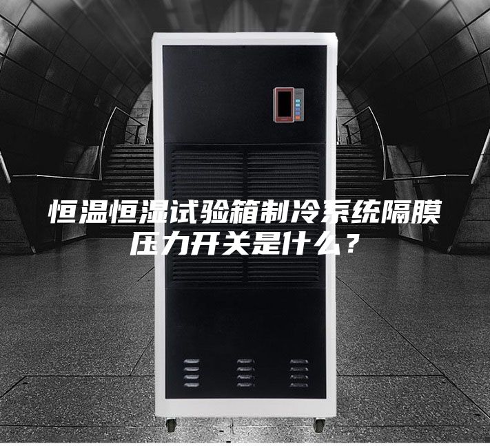 恒溫恒濕試驗箱制冷系統隔膜壓力開關是什么?