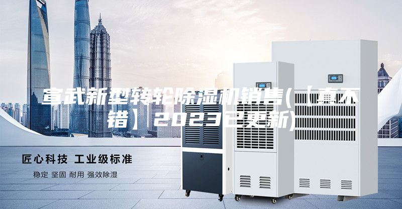 宣武新型轉(zhuǎn)輪除濕機(jī)銷(xiāo)售(【真不錯(cuò)】2023已更新)