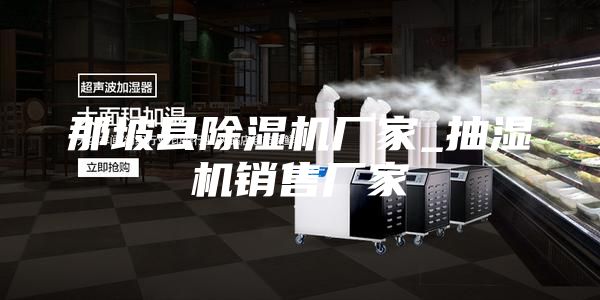 那坡縣除濕機廠家_抽濕機銷售廠家