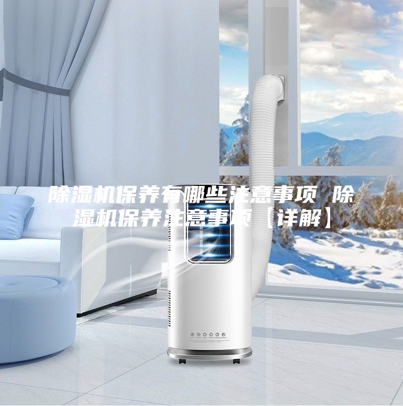 除濕機保養有哪些注意事項 除濕機保養注意事項【詳解】