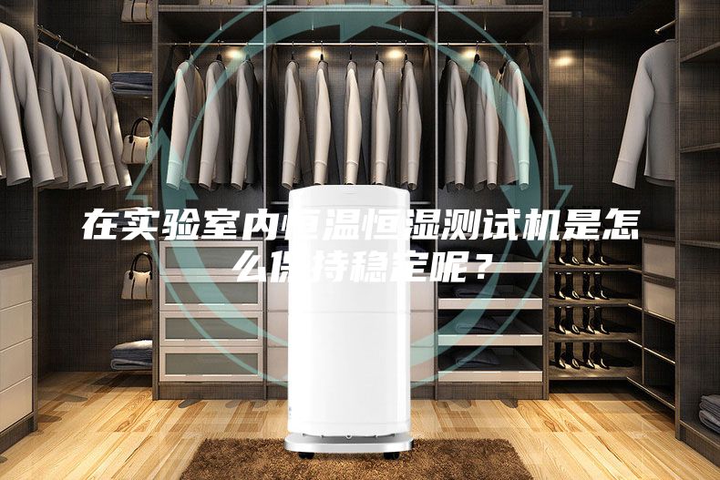 在實(shí)驗(yàn)室內(nèi)恒溫恒濕測(cè)試機(jī)是怎么保持穩(wěn)定呢？