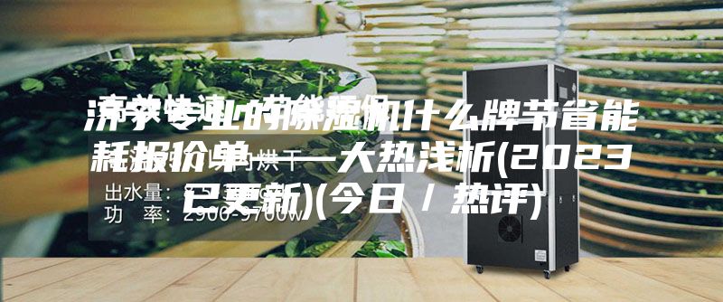 濟寧專業的除濕機什么牌節省能耗報價單——大熱淺析(2023已更新)(今日／熱評)