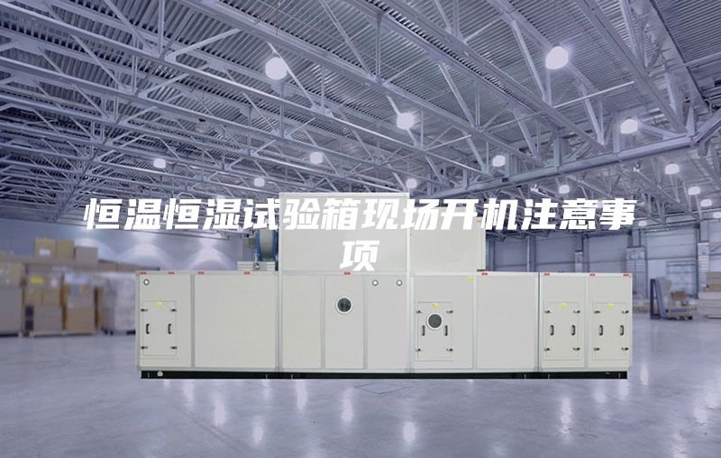 恒溫恒濕試驗箱現(xiàn)場開機注意事項
