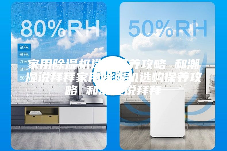 家用除濕機(jī)選購保養(yǎng)攻略 和潮濕說拜拜家用除濕機(jī)選購保養(yǎng)攻略 和潮濕說拜拜