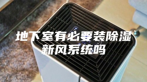 地下室有必要裝除濕新風系統(tǒng)嗎