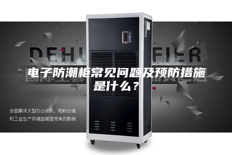 電子防潮柜常見(jiàn)問(wèn)題及預(yù)防措施是什么?