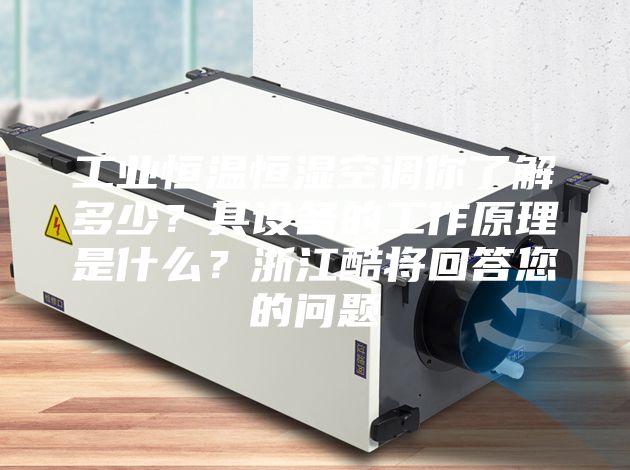 工業恒溫恒濕空調你了解多少？其設備的工作原理是什么？浙江酷將回答您的問題