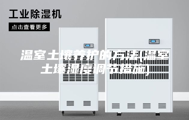 溫室土壤養(yǎng)護(hù)的方法(溫室土壤濕度調(diào)節(jié)措施)