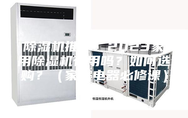 除濕機(jī)推薦：2023家用除濕機(jī)有用嗎？如何選購(gòu)？（家庭電器必修課）