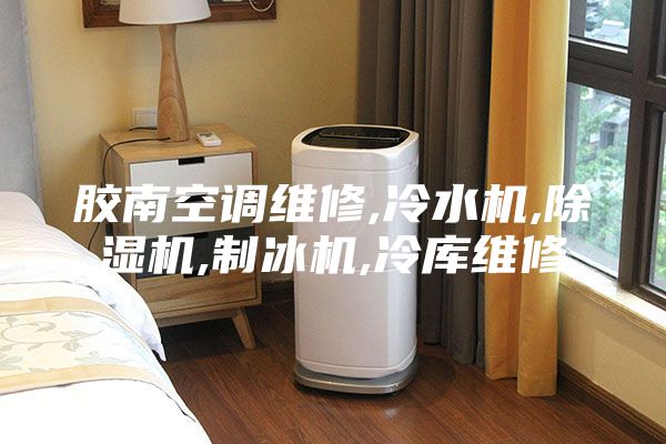 膠南空調維修,冷水機,除濕機,制冰機,冷庫維修