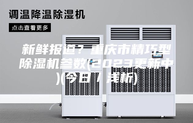 新鮮報道?重慶市精巧型除濕機參數(2023更新中)(今日/淺析)
