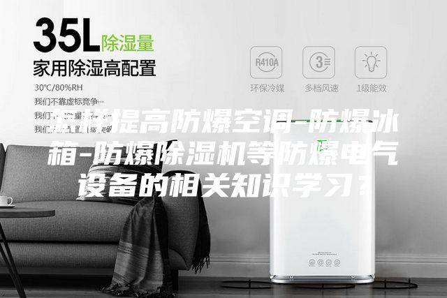 怎樣提高防爆空調(diào)-防爆冰箱-防爆除濕機(jī)等防爆電氣設(shè)備的相關(guān)知識(shí)學(xué)習(xí)?