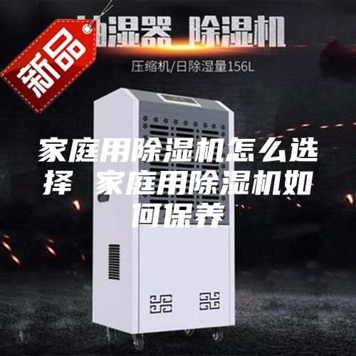 家庭用除濕機怎么選擇 家庭用除濕機如何保養