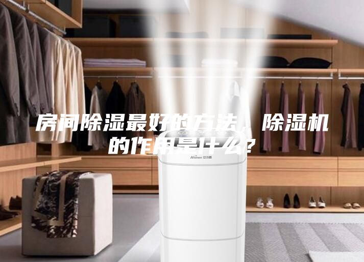 房間除濕最好的方法，除濕機的作用是什么？