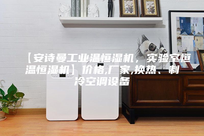 【安詩(shī)曼工業(yè)溫恒濕機(jī),實(shí)驗(yàn)室恒溫恒濕機(jī)】?jī)r(jià)格,廠家,換熱、制冷空調(diào)設(shè)備