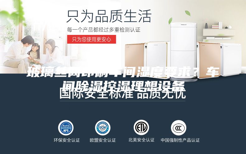 玻璃絲網(wǎng)印刷車間濕度要求?車間除濕控濕理想設(shè)備