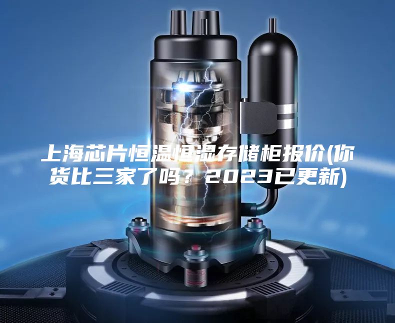 上海芯片恒溫恒濕存儲柜報價(你貨比三家了嗎？2023已更新)